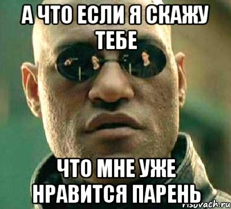 а что если я скажу тебе что мне уже нравится парень, Мем  а что если я скажу тебе