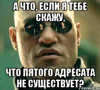 а что, если я тебе скажу, что пятого адресата не существует?, Мем  а что если я скажу тебе