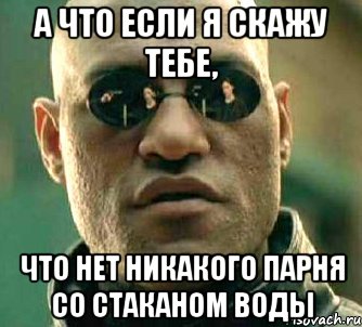 а что если я скажу тебе, что нет никакого парня со стаканом воды, Мем  а что если я скажу тебе