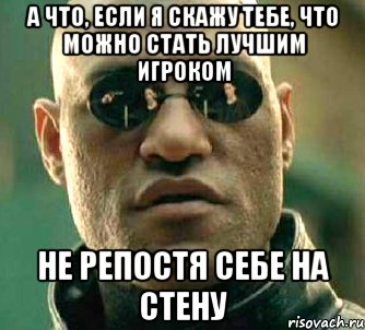 а что, если я скажу тебе, что можно стать лучшим игроком не репостя себе на стену, Мем  а что если я скажу тебе