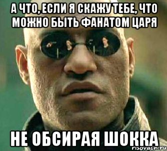 а что, если я скажу тебе, что можно быть фанатом царя не обсирая шокка, Мем  а что если я скажу тебе