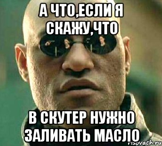 а что,если я скажу,что в скутер нужно заливать масло, Мем  а что если я скажу тебе