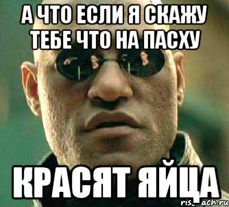 а что если я скажу тебе что на пасху красят яйца, Мем  а что если я скажу тебе