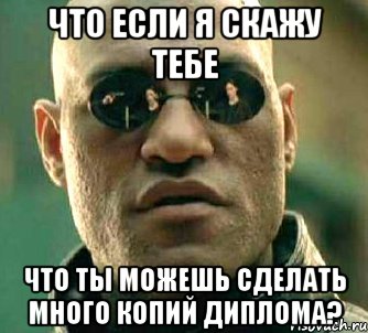 что если я скажу тебе что ты можешь сделать много копий диплома?, Мем  а что если я скажу тебе