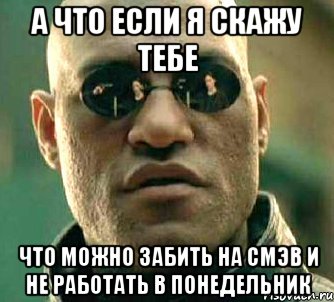 а что если я скажу тебе что можно забить на смэв и не работать в понедельник, Мем  а что если я скажу тебе