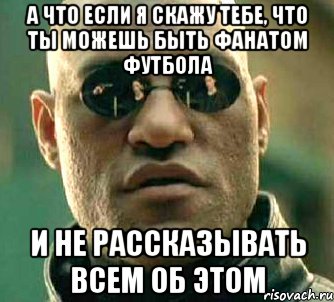 а что если я скажу тебе, что ты можешь быть фанатом футбола и не рассказывать всем об этом, Мем  а что если я скажу тебе