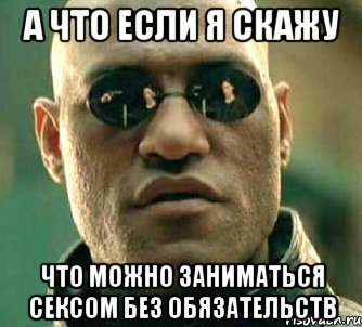 а что если я скажу что можно заниматься сексом без обязательств, Мем  а что если я скажу тебе