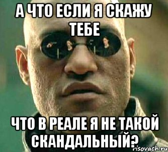 а что если я скажу тебе что в реале я не такой скандальный?, Мем  а что если я скажу тебе