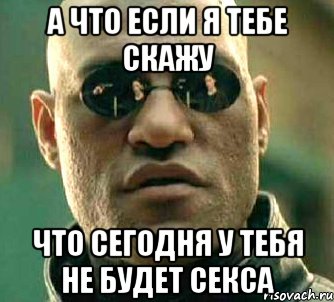 а что если я тебе скажу что сегодня у тебя не будет секса, Мем  а что если я скажу тебе