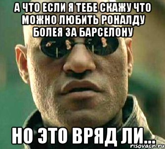 а что если я тебе скажу что можно любить роналду болея за барселону но это вряд ли..., Мем  а что если я скажу тебе