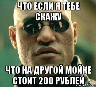 что если я тебе скажу что на другой мойке стоит 200 рублей, Мем  а что если я скажу тебе