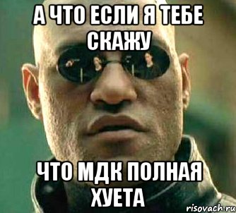 а что если я тебе скажу что мдк полная хуета, Мем  а что если я скажу тебе