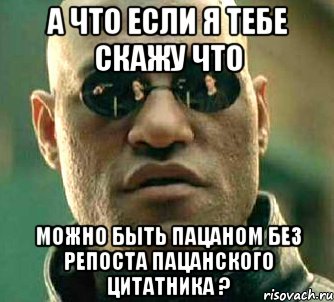 а что если я тебе скажу что можно быть пацаном без репоста пацанского цитатника ?, Мем  а что если я скажу тебе