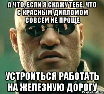 а что, если я скажу тебе, что с красным дипломом совсем не проще устроиться работать на железную дорогу, Мем  а что если я скажу тебе