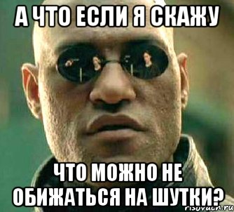 а что если я скажу что можно не обижаться на шутки?, Мем  а что если я скажу тебе