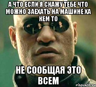 а что если я скажу тебе что можно заехать на машине ха кем то не сообщая это всем, Мем  а что если я скажу тебе