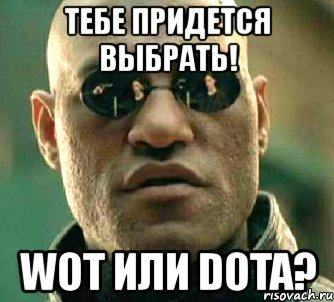 тебе придется выбрать! wot или dota?, Мем  а что если я скажу тебе