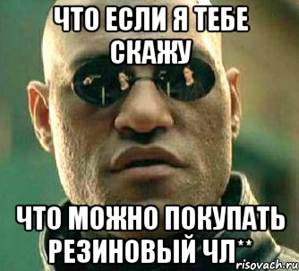 что если я тебе скажу что можно покупать резиновый чл**, Мем  а что если я скажу тебе