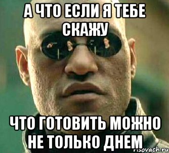 а что если я тебе скажу что готовить можно не только днем, Мем  а что если я скажу тебе