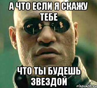 а что если я скажу тебе что ты будешь звездой, Мем  а что если я скажу тебе