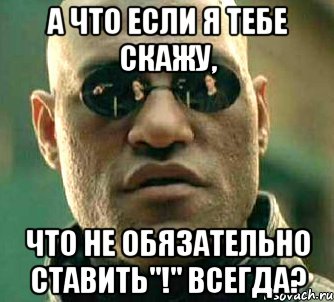 а что если я тебе скажу, что не обязательно ставить"!" всегда?, Мем  а что если я скажу тебе