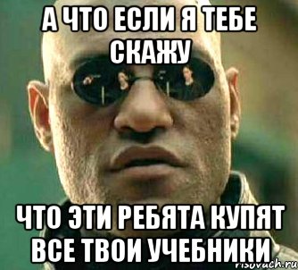 а что если я тебе скажу что эти ребята купят все твои учебники, Мем  а что если я скажу тебе