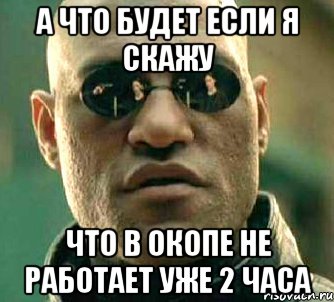 а что будет если я скажу что в окопе не работает уже 2 часа, Мем  а что если я скажу тебе