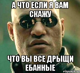 а что если я вам скажу что вы все дрыщи ебанные, Мем  а что если я скажу тебе