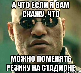 а что если я вам скажу, что можно поменять резину на стадионе, Мем  а что если я скажу тебе