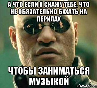 а что если я скажу тебе, что не обязательно бухать на перилах чтобы заниматься музыкой, Мем  а что если я скажу тебе