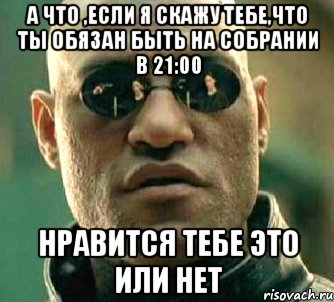 а что ,если я скажу тебе,что ты обязан быть на собрании в 21:00 нравится тебе это или нет, Мем  а что если я скажу тебе