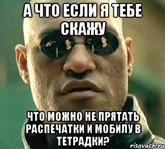 а что если я тебе скажу что можно не прятать распечатки и мобилу в тетрадки?, Мем  а что если я скажу тебе