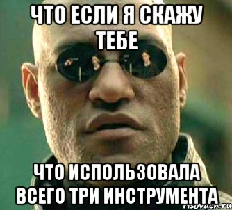 что если я скажу тебе что использовала всего три инструмента, Мем  а что если я скажу тебе