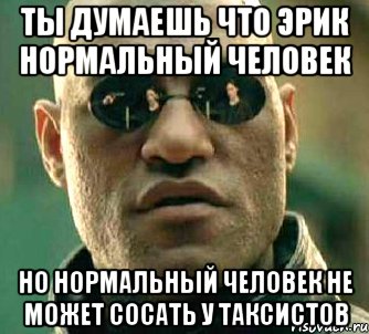 ты думаешь что эрик нормальный человек но нормальный человек не может сосать у таксистов, Мем  а что если я скажу тебе