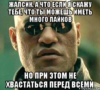 жалсик, а что если я скажу тебе, что ты можешь иметь много лайков но при этом не хвастаться перед всеми, Мем  а что если я скажу тебе