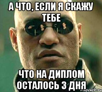 а что, если я скажу тебе что на диплом осталось 3 дня, Мем  а что если я скажу тебе