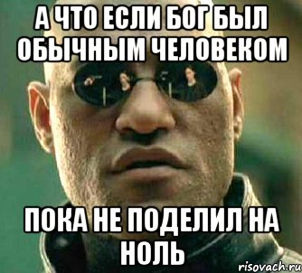 а что если бог был обычным человеком пока не поделил на ноль, Мем  а что если я скажу тебе