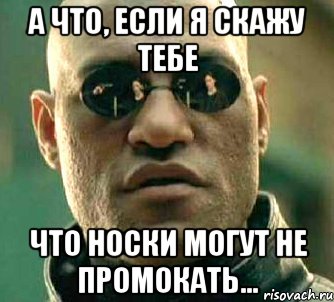 а что, если я скажу тебе что носки могут не промокать..., Мем  а что если я скажу тебе