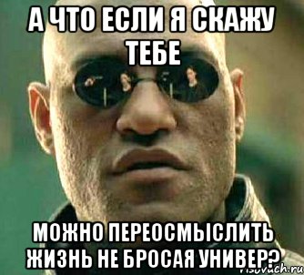 а что если я скажу тебе можно переосмыслить жизнь не бросая универ?, Мем  а что если я скажу тебе