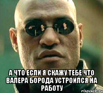  а что если я скажу тебе что валера борода устроился на работу, Мем  а что если я скажу тебе