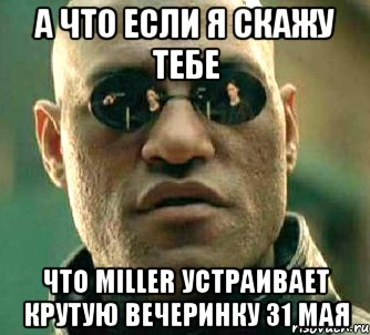 а что если я скажу тебе что miller устраивает крутую вечеринку 31 мая, Мем  а что если я скажу тебе