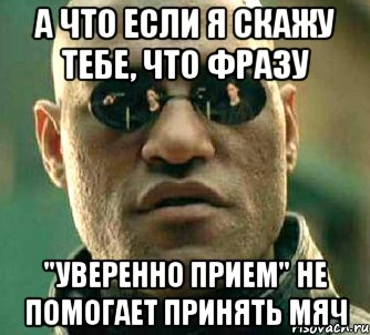 а что если я скажу тебе, что фразу "уверенно прием" не помогает принять мяч, Мем  а что если я скажу тебе