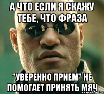 а что если я скажу тебе, что фраза "уверенно прием" не помогает принять мяч, Мем  а что если я скажу тебе