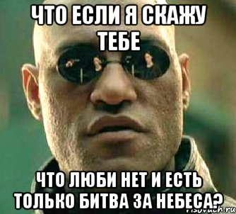 что если я скажу тебе что люби нет и есть только битва за небеса?, Мем  а что если я скажу тебе