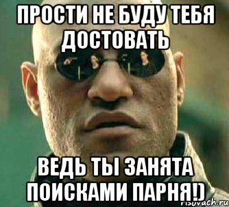 прости не буду тебя достовать ведь ты занята поисками парня!), Мем  а что если я скажу тебе