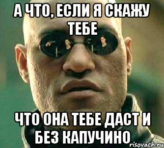 а что, если я скажу тебе что она тебе даст и без капучино, Мем  а что если я скажу тебе