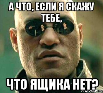 а что, если я скажу тебе, что ящика нет?, Мем  а что если я скажу тебе