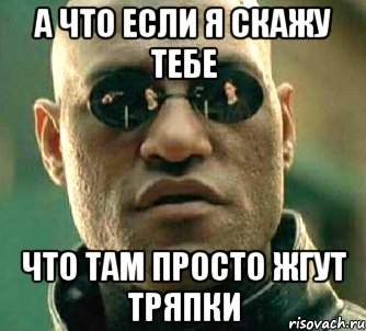 а что если я скажу тебе что там просто жгут тряпки, Мем  а что если я скажу тебе