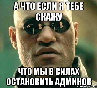 а что если я тебе скажу что мы в силах остановить админов, Мем  а что если я скажу тебе