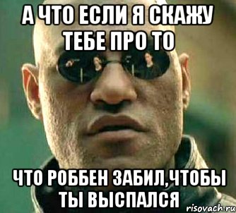 а что если я скажу тебе про то что роббен забил,чтобы ты выспался, Мем  а что если я скажу тебе